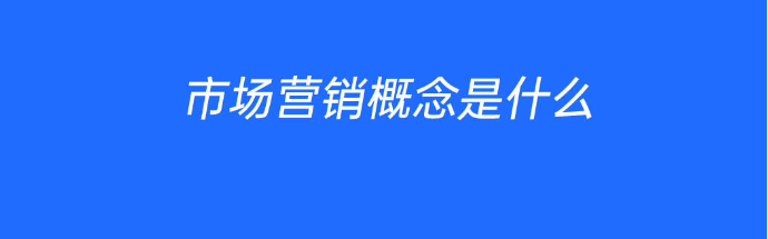 市场营销概念是什么？