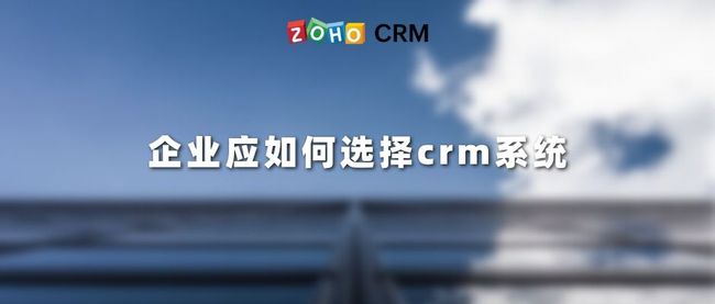 企业应如何选择正确的crm系统！