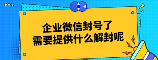 企业微信封号了，需要提供什么解封呢？