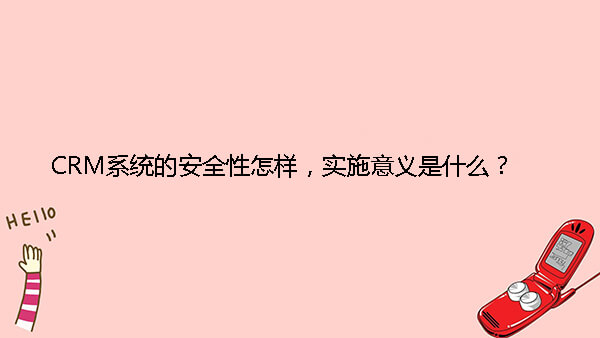 CRM系统的安全性怎样，实施意义是什么？