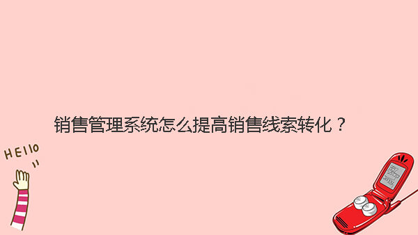 销售管理系统怎么提高销售线索转化？