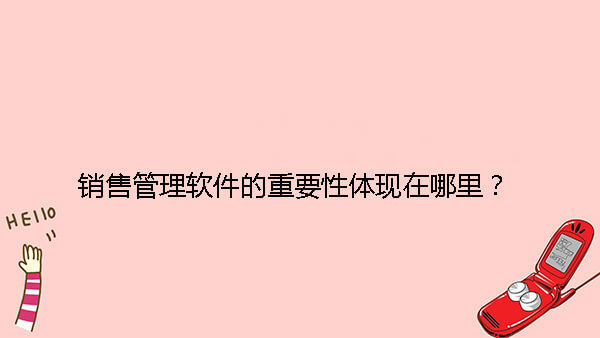 销售管理软件的重要性体现在哪里？