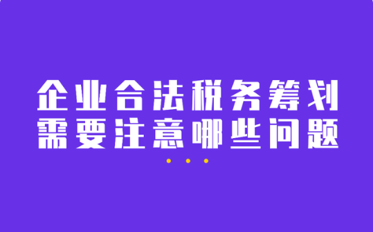 企业合法税务筹划需要注意哪些问题？