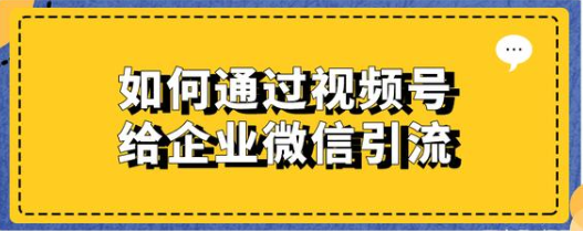 如何通过视频号给企业微信引流？