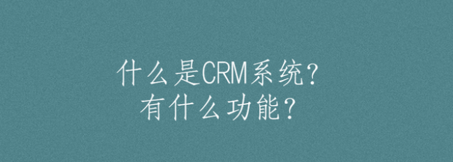 什么是CRM系统？有什么功能？