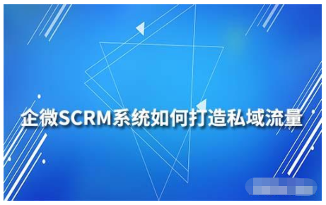 如何通过企业微信SCRM系统打造私域流量运营？