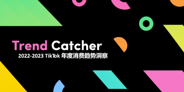 《2022-2023 TikTok年度消费趋势洞察》发布，捕获出海营销新机遇！