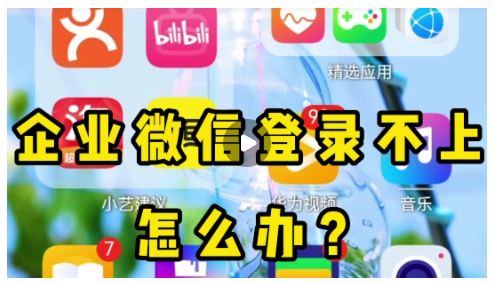 企业微信登录不上怎么办？（视频）